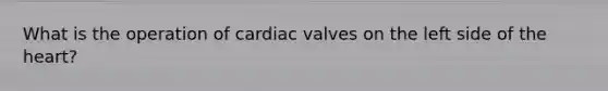 What is the operation of cardiac valves on the left side of the heart?