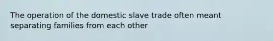 The operation of the domestic slave trade often meant separating families from each other