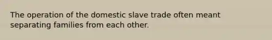 The operation of the domestic slave trade often meant separating families from each other.