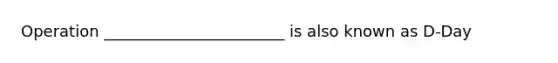 Operation _______________________ is also known as D-Day