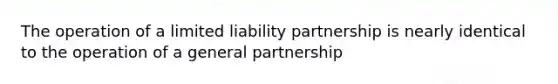 The operation of a limited liability partnership is nearly identical to the operation of a general partnership