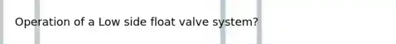 Operation of a Low side float valve system?