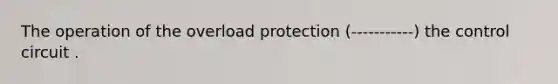 The operation of the overload protection (-----------) the control circuit .