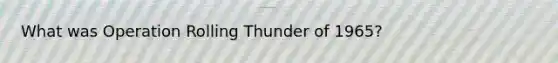 What was Operation Rolling Thunder of 1965?