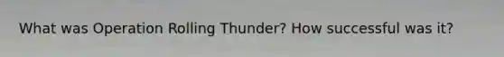 What was Operation Rolling Thunder? How successful was it?