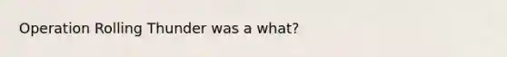 Operation Rolling Thunder was a what?