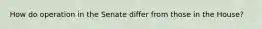 How do operation in the Senate differ from those in the House?