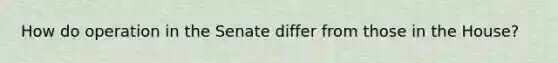 How do operation in the Senate differ from those in the House?