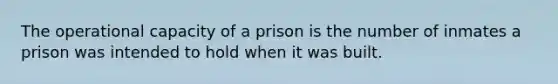 The operational capacity of a prison is the number of inmates a prison was intended to hold when it was built.