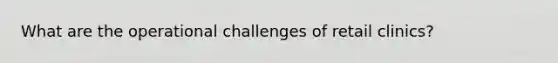 What are the operational challenges of retail clinics?