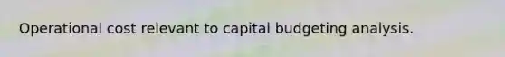 Operational cost relevant to capital budgeting analysis.