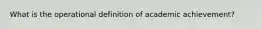 What is the operational definition of academic achievement?