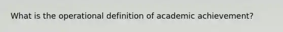 What is the operational definition of academic achievement?