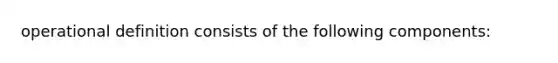 operational definition consists of the following components: