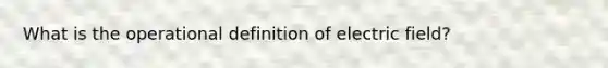 What is the operational definition of electric field?