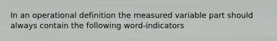 In an operational definition the measured variable part should always contain the following word-indicators