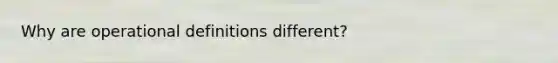 Why are operational definitions different?