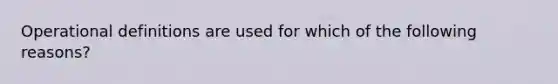 Operational definitions are used for which of the following reasons?