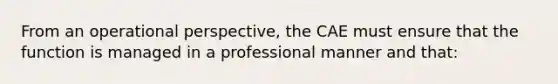 From an operational perspective, the CAE must ensure that the function is managed in a professional manner and that: