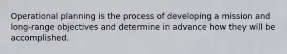 Operational planning is the process of developing a mission and long-range objectives and determine in advance how they will be accomplished.