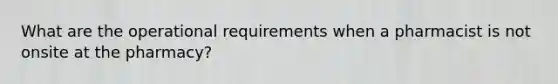 What are the operational requirements when a pharmacist is not onsite at the pharmacy?