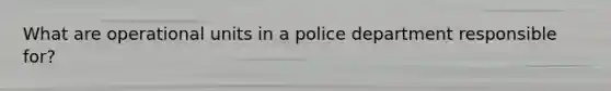 What are operational units in a police department responsible for?