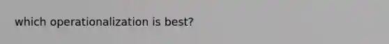 which operationalization is best?
