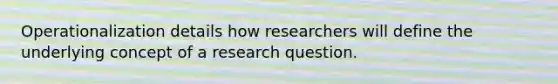 Operationalization details how researchers will define the underlying concept of a research question.