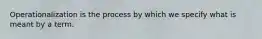 Operationalization is the process by which we specify what is meant by a term.