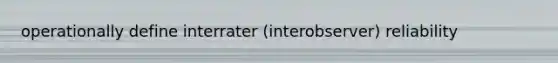 operationally define interrater (interobserver) reliability