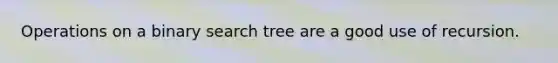 Operations on a binary search tree are a good use of recursion.