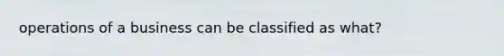 operations of a business can be classified as what?