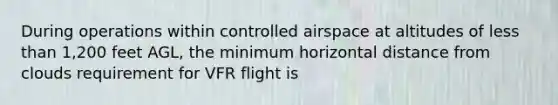 During operations within controlled airspace at altitudes of less than 1,200 feet AGL, the minimum horizontal distance from clouds requirement for VFR flight is