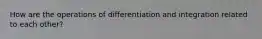 How are the operations of differentiation and integration related to each other?