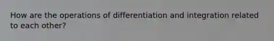 How are the operations of differentiation and integration related to each other?