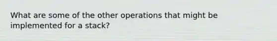 What are some of the other operations that might be implemented for a stack?