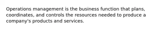 Operations management is the business function that plans, coordinates, and controls the resources needed to produce a company's products and services.