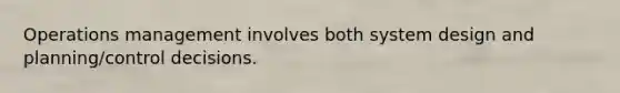 Operations management involves both system design and planning/control decisions.