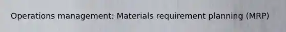 Operations management: Materials requirement planning (MRP)