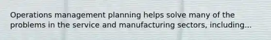 Operations management planning helps solve many of the problems in the service and manufacturing sectors, including...