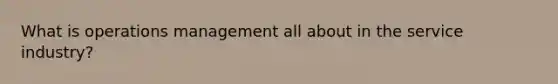 What is operations management all about in the service industry?