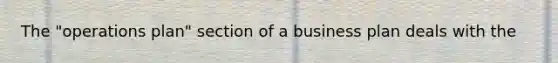 The "operations plan" section of a business plan deals with the