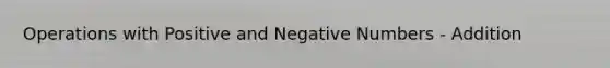 Operations with Positive and Negative Numbers - Addition