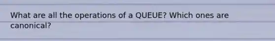 What are all the operations of a QUEUE? Which ones are canonical?