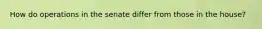 How do operations in the senate differ from those in the house?