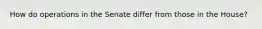 How do operations in the Senate differ from those in the House?