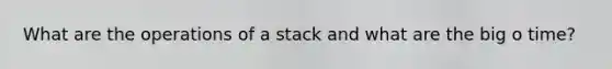 What are the operations of a stack and what are the big o time?