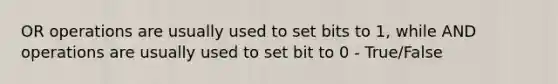 OR operations are usually used to set bits to 1, while AND operations are usually used to set bit to 0 - True/False