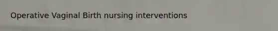 Operative Vaginal Birth nursing interventions