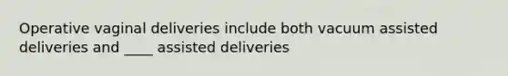 Operative vaginal deliveries include both vacuum assisted deliveries and ____ assisted deliveries